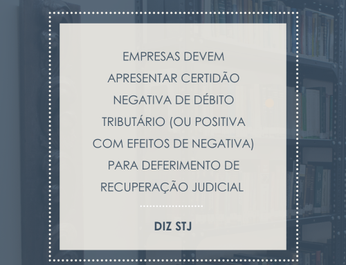 INFORMATIVO – Empresas devem apresentar certidão negativa de débito tributário para deferimento de recuperação judicial, diz STJ